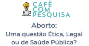 Read more about the article Café com Pesquisa com o tema “Aborto: uma questão ética, legal ou de saúde pública” acontece nesta terça-feira